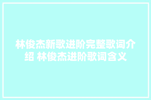 林俊杰新歌进阶完整歌词介绍 林俊杰进阶歌词含义 休闲娱乐