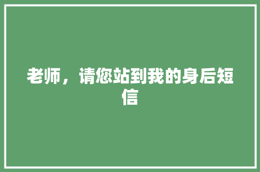 老师，请您站到我的身后短信
