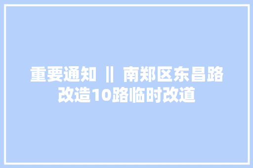 重要通知 ‖ 南郑区东昌路改造10路临时改道