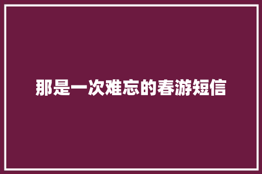 那是一次难忘的春游短信