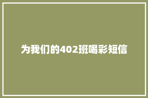 为我们的402班喝彩短信