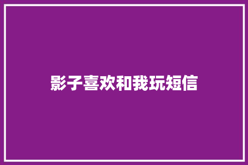 影子喜欢和我玩短信