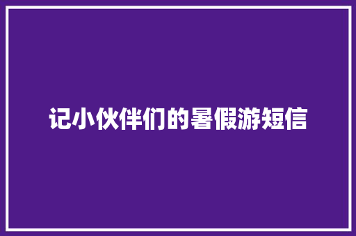 记小伙伴们的暑假游短信