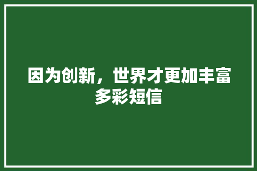 因为创新，世界才更加丰富多彩短信