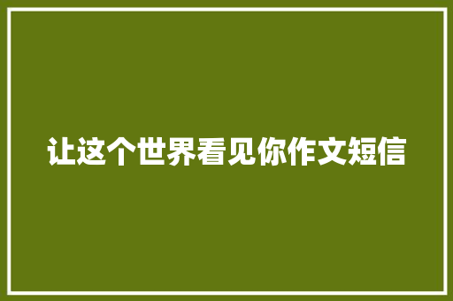 让这个世界看见你作文短信