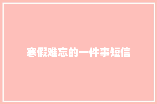 寒假难忘的一件事短信