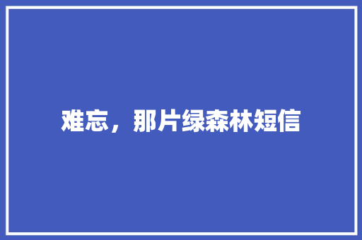难忘，那片绿森林短信