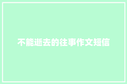 不能逝去的往事作文短信