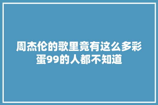 周杰伦的歌里竟有这么多彩蛋99的人都不知道