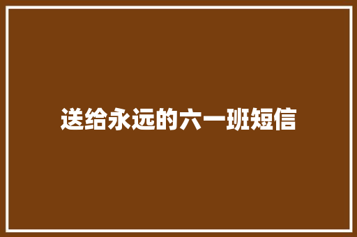 送给永远的六一班短信