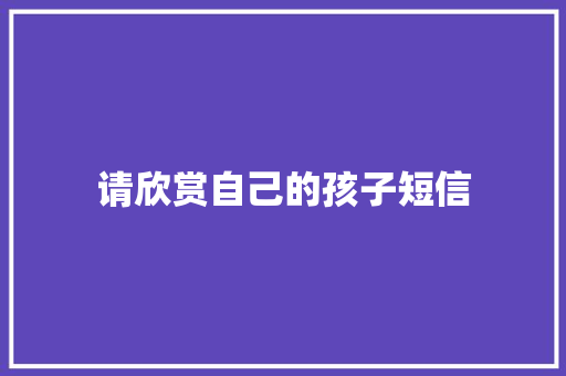 请欣赏自己的孩子短信 知识百科
