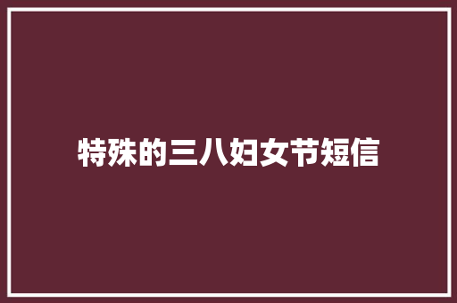特殊的三八妇女节短信 知识百科