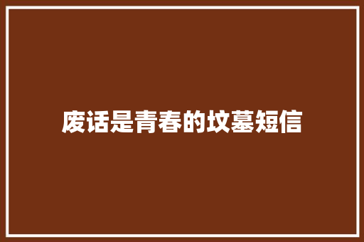 废话是青春的坟墓短信 知识百科
