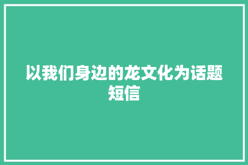 以我们身边的龙文化为话题短信