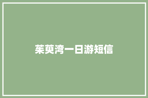 茱萸湾一日游短信
