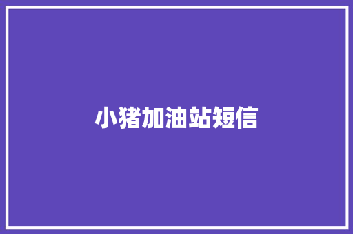 小猪加油站短信 知识百科