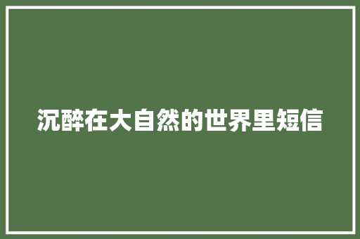 沉醉在大自然的世界里短信