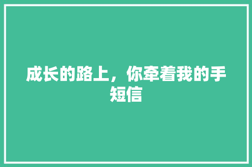 成长的路上，你牵着我的手短信