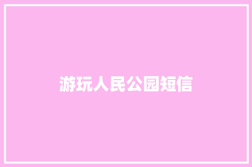 游玩人民公园短信 知识百科