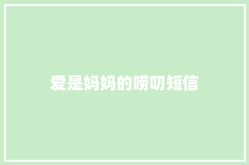 爱是妈妈的唠叨短信 知识百科