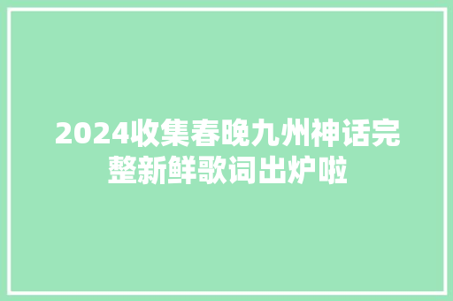 2024收集春晚九州神话完整新鲜歌词出炉啦 休闲娱乐