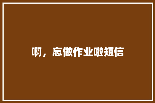 啊，忘做作业啦短信 知识百科