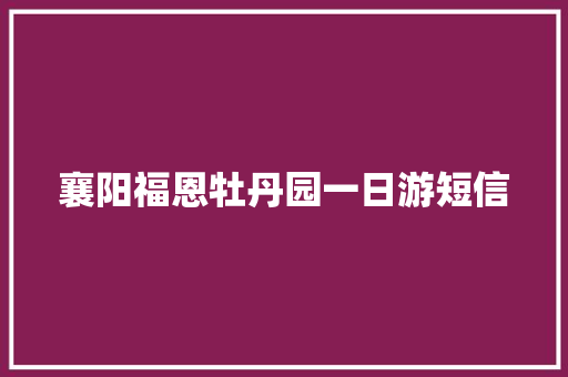 襄阳福恩牡丹园一日游短信