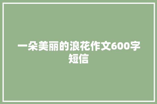 一朵美丽的浪花作文600字短信