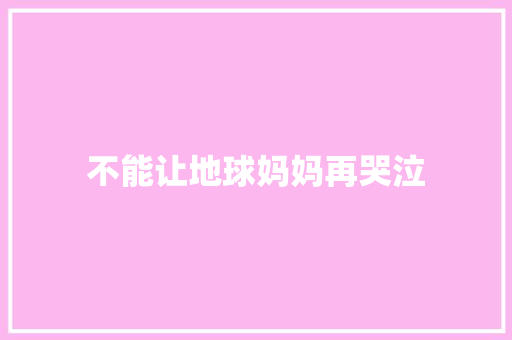 不能让地球妈妈再哭泣
