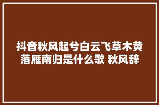 抖音秋风起兮白云飞草木黄落雁南归是什么歌 秋风辞歌词全文