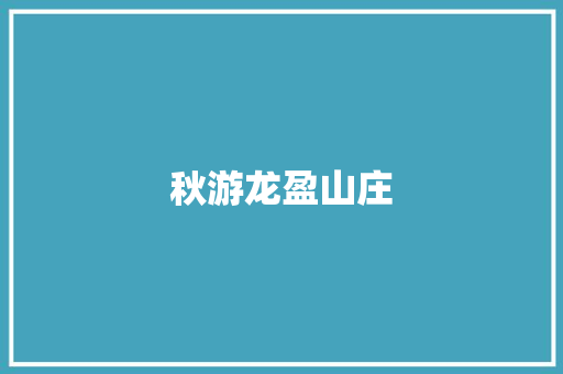 秋游龙盈山庄 知识百科
