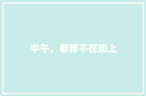 中午，老师不在班上 知识百科