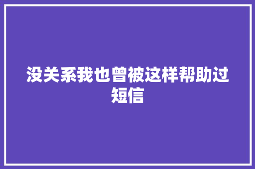 没关系我也曾被这样帮助过短信