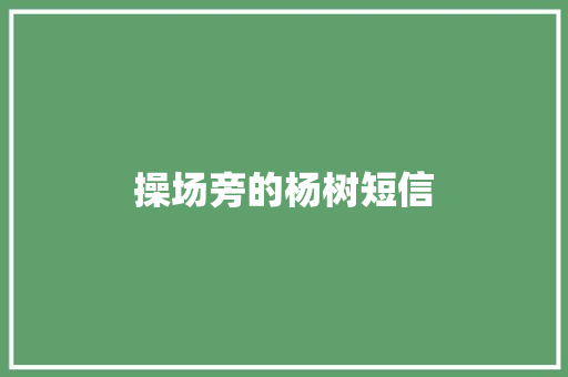 操场旁的杨树短信 知识百科