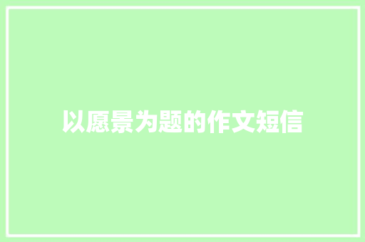 以愿景为题的作文短信