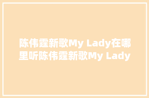 陈伟霆新歌My Lady在哪里听陈伟霆新歌My Lady歌词完整版