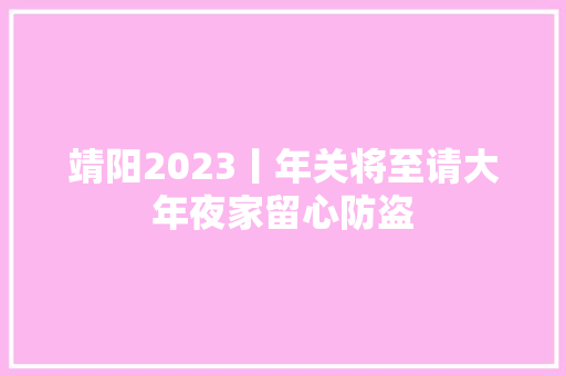 靖阳2023丨年关将至请大年夜家留心防盗