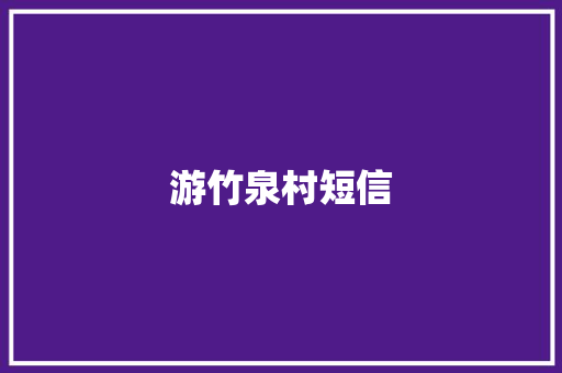 游竹泉村短信 知识百科