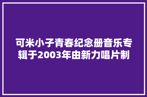 可米小子青春纪念册音乐专辑于2003年由新力唱片制作发行
