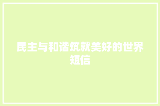 民主与和谐筑就美好的世界短信