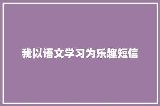 我以语文学习为乐趣短信