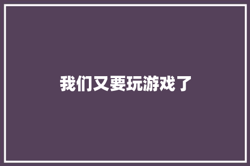 我们又要玩游戏了