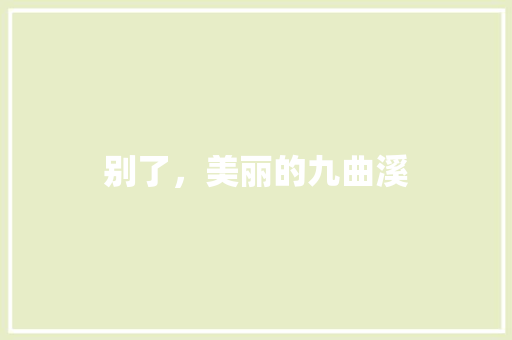 别了，美丽的九曲溪