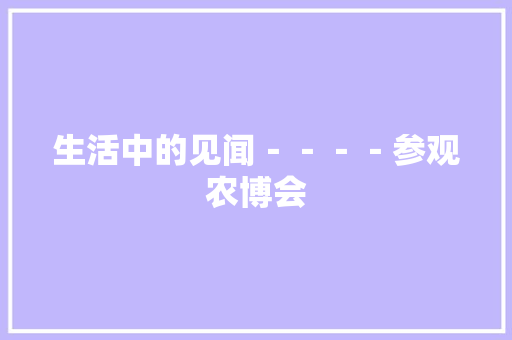 生活中的见闻－－－－参观农博会