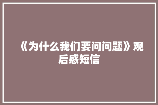 《为什么我们要问问题》观后感短信