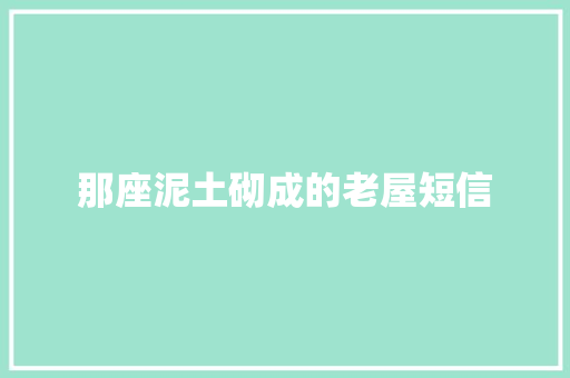 那座泥土砌成的老屋短信