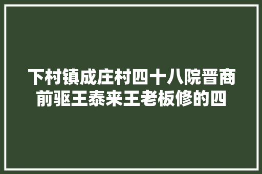 下村镇成庄村四十八院晋商前驱王泰来王老板修的四