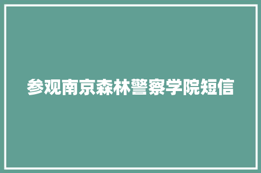 参观南京森林警察学院短信