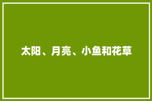 太阳、月亮、小鱼和花草