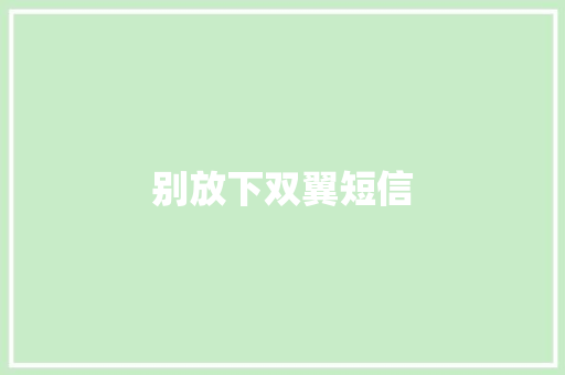 别放下双翼短信 知识百科